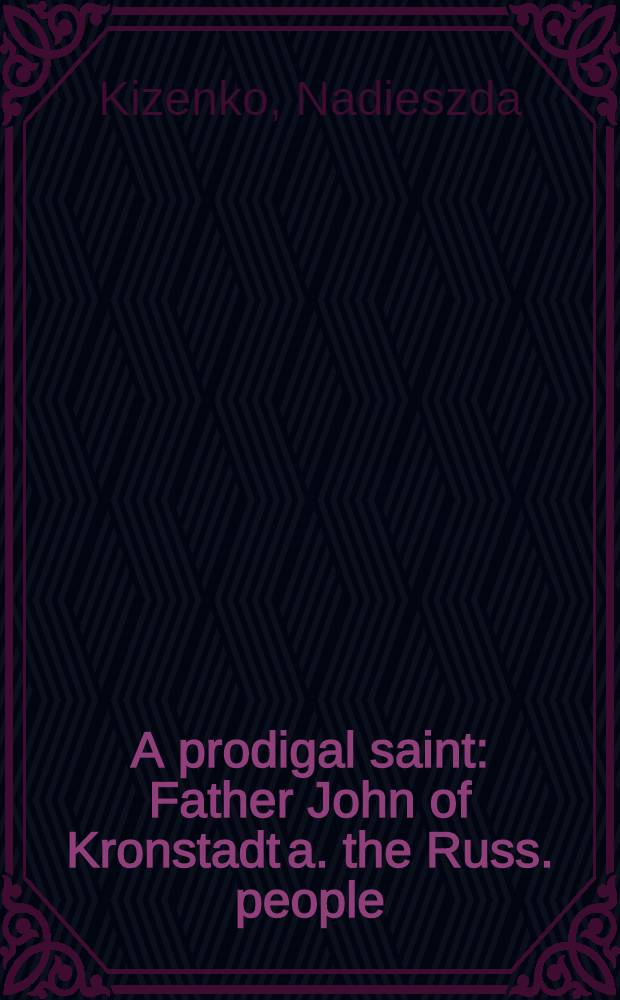 A prodigal saint : Father John of Kronstadt a. the Russ. people = Щедрый святой: Отец Иоанн Крондштадтский и русский народ