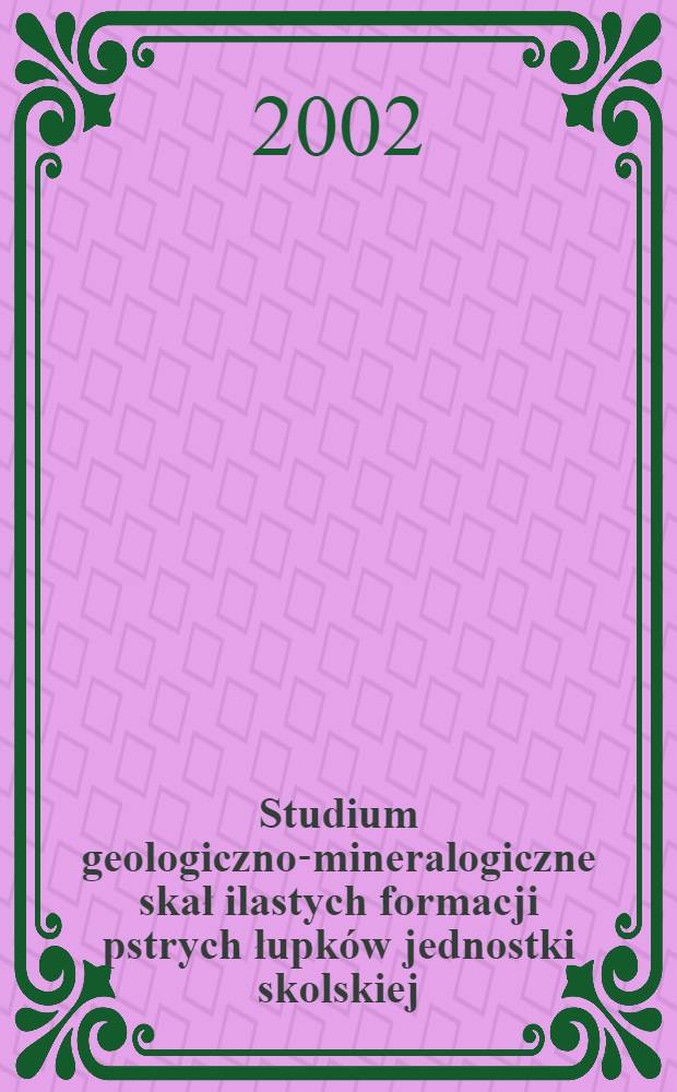 Studium geologiczno-mineralogiczne skał ilastych formacji pstrych łupków jednostki skolskiej = Геолого-минералогическое изучение глинистых пород из формации пестрых сланцеватых глин [Карпат]