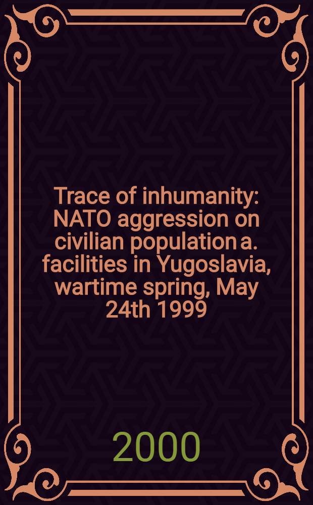 Trace of inhumanity : NATO aggression on civilian population a. facilities in Yugoslavia, wartime spring, May 24th 1999 : An album = Знак бесчеловечности