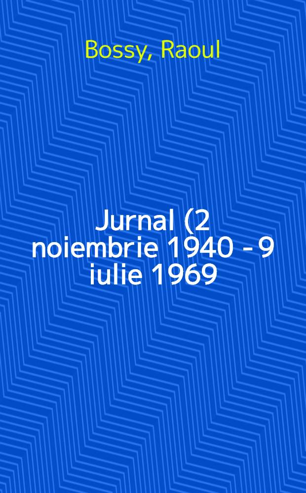 Jurnal (2 noiembrie 1940 - 9 iulie 1969) = Рауль Босси(румынский политик и дипломат) - дневник, 1940-1969