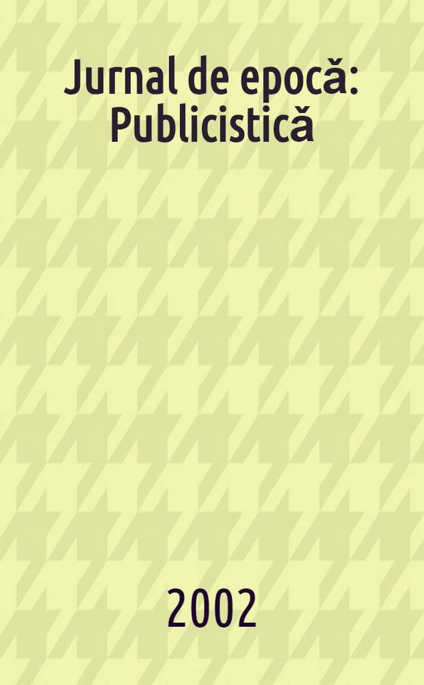 Jurnal de epocǎ : Publicisticǎ = Журнал эпохи