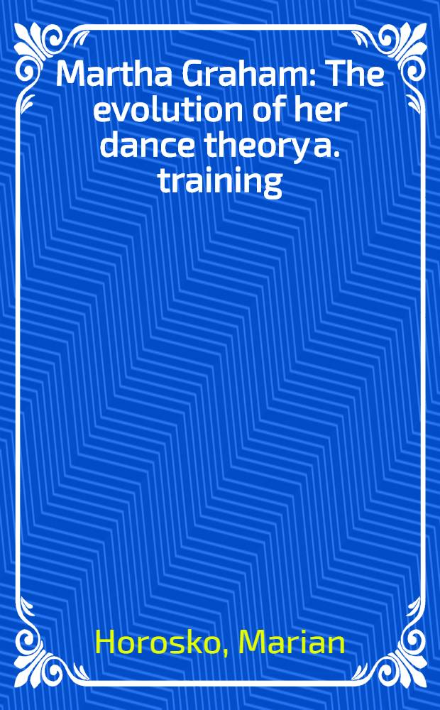Martha Graham : The evolution of her dance theory a. training = Марта Грэхем: эволюция ее танцевальной теории и тренинга