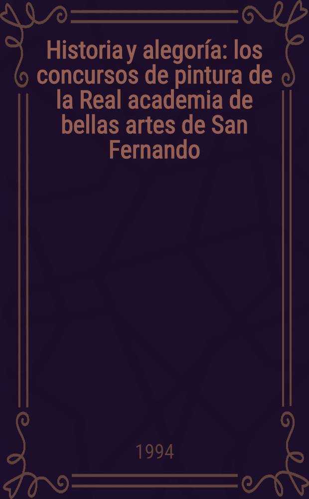 Historia y alegoría: los concursos de pintura de la Real academia de bellas artes de San Fernando (1753 - 1808) = История и аллегория. Конкурс живописи реальной академии изящных искусств Сан-Фернандо (1753 - 1808)
