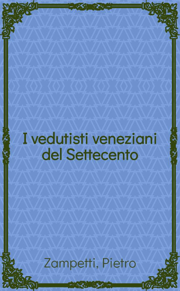 I vedutisti veneziani del Settecento : Cat. della Mostra, Venezia - Palazzo Ducale, 10 giugno - 15 ott. 1967 = Венецианские художники ведуты 18 в.