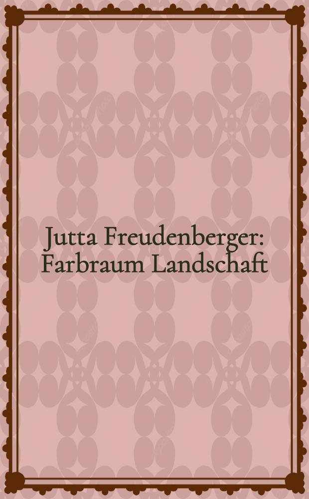 Jutta Freudenberger : Farbraum Landschaft : Kat. der Ausst., Stiftung Wilhelm Lehmbruck Museum, Zentrum intern. Skulptur, Duisburg, 25.11.2001 - 06.01.2002 etc = Ютта Фройденбергер: цветовое пространство ландшафта