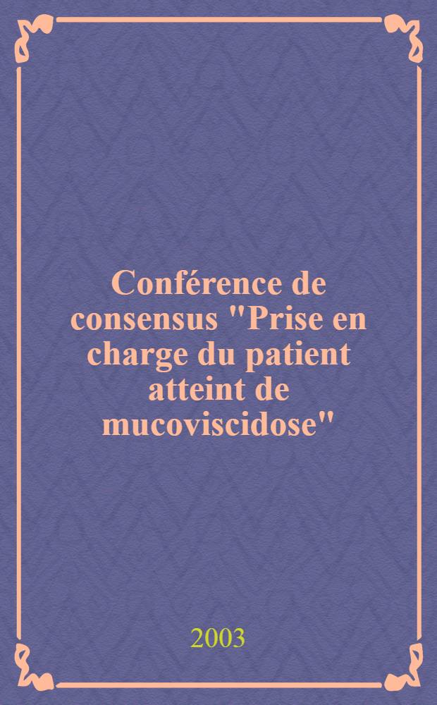 Conférence de consensus "Prise en charge du patient atteint de mucoviscidose" : Paris, les 18 et 19 nov. 2002 = Обсуждение тяжелых пациентов заболевших муковисцидозом