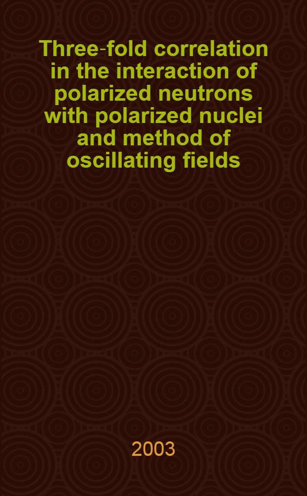 Three-fold correlation in the interaction of polarized neutrons with polarized nuclei and method of oscillating fields