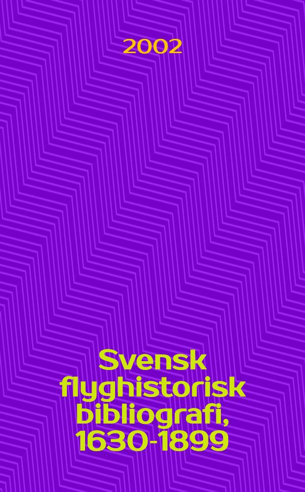 Svensk flyghistorisk bibliografi, 1630-1899 = Swedish bibliography of aviation, 1630-1899 = Шведская библиография по авиации, 1630 - 1899