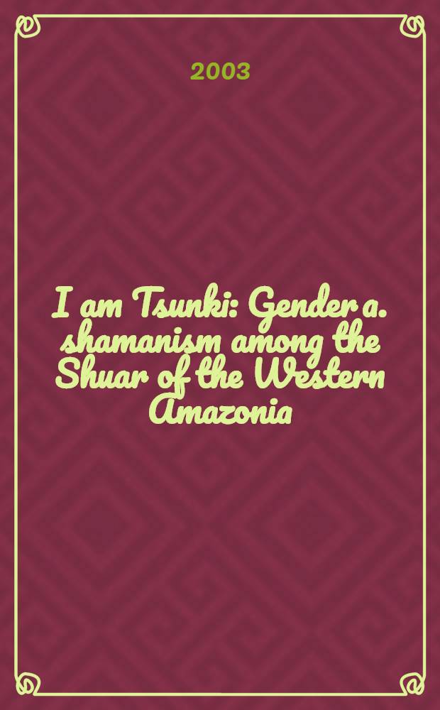 I am Tsunki : Gender a. shamanism among the Shuar of the Western Amazonia : Diss. = Пол и шаманизм среди племен Западной Амазонки