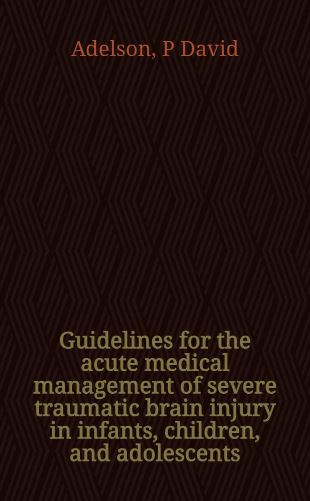 Guidelines for the acute medical management of severe traumatic brain injury in infants, children, and adolescents = Руководство по неотложной медицинской помощи сильного травматического повреждения головного мозга у новорожденных,детей и подростков