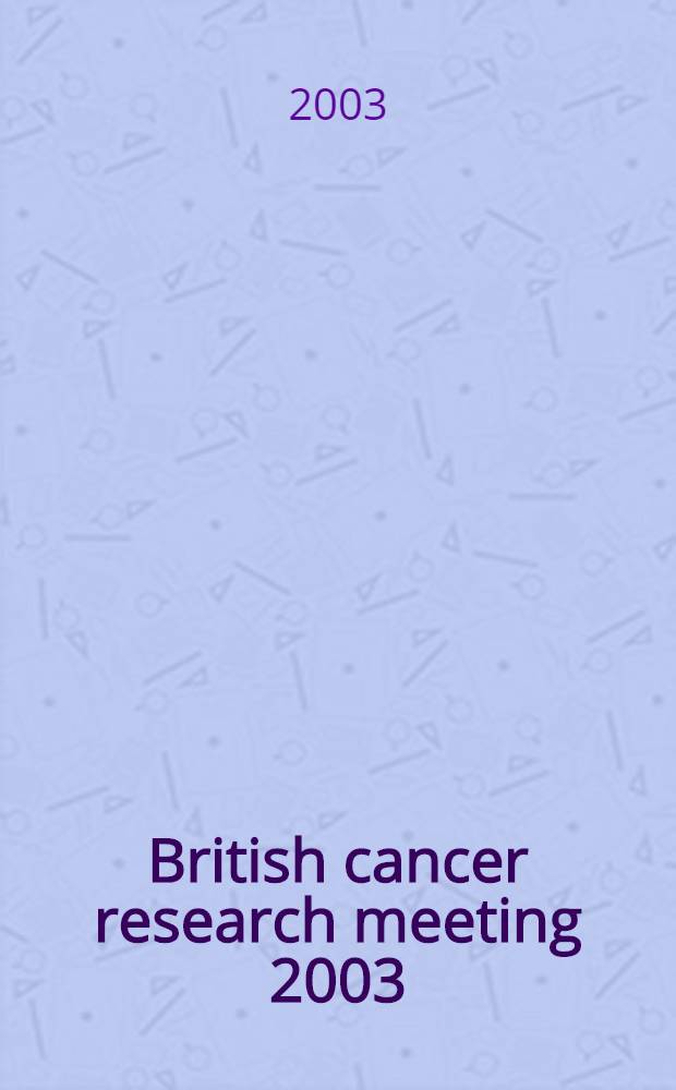 British cancer research meeting 2003 : 2-5 July 2003, Bournemouth, UK = Британская конференция по изучению рака