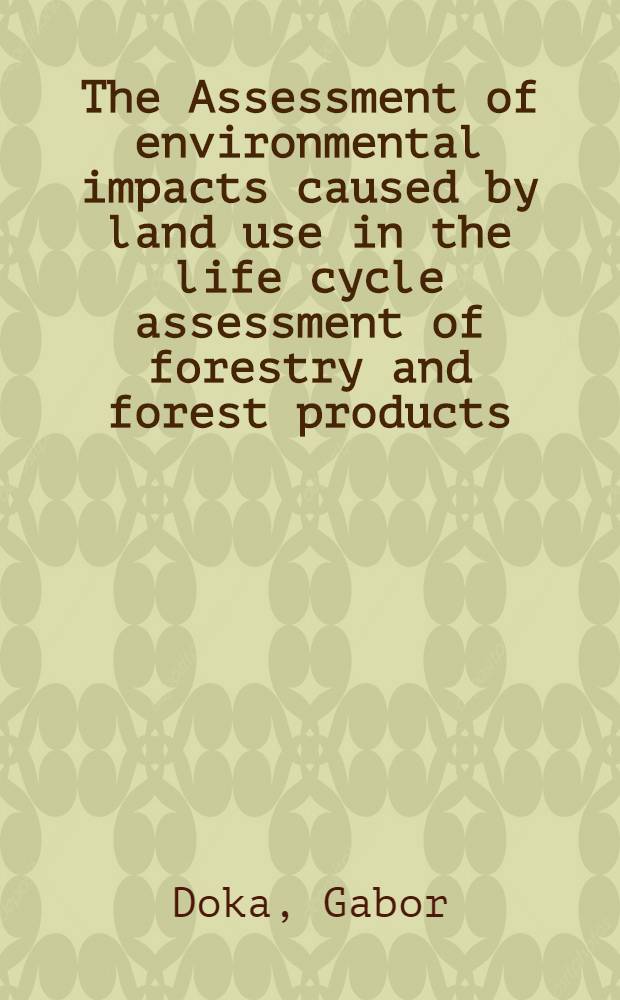 The Assessment of environmental impacts caused by land use in the life cycle assessment of forestry and forest products : Final rep. of Working group 2 "Land use" of COST Action E9 = Оценка воздействия землепользования на окружающую среду в исследовании жизненных циклов леса.