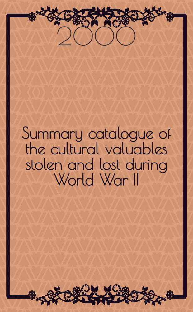 Summary catalogue of the cultural valuables stolen and lost during World War II = Сводный каталог культурных ценностей похищеных или утраченых во время Второй мировой войны