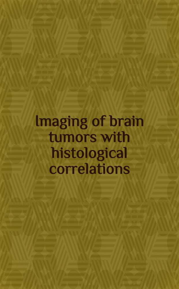 Imaging of brain tumors with histological correlations = Изображение опухолей мозга с гистологической корреляцией
