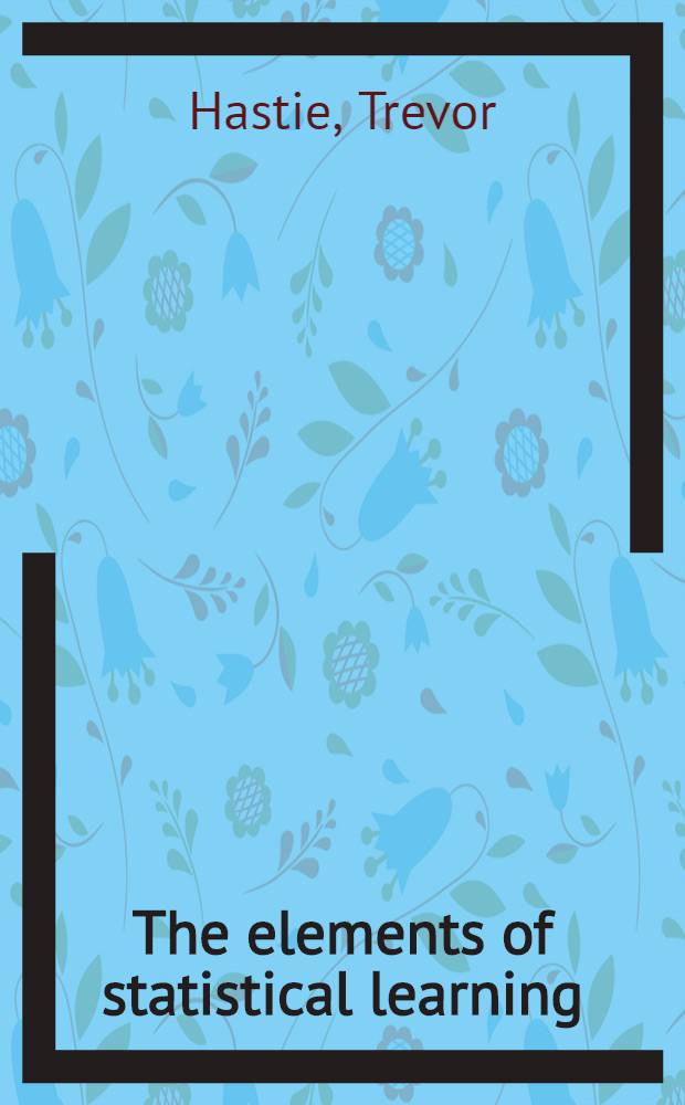 The elements of statistical learning : Data mining, inference, a. prediction = Элементы статистических исследований
