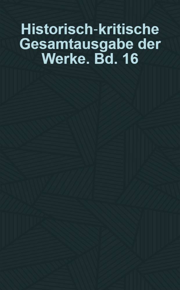 Historisch-kritische Gesamtausgabe der Werke. Bd. 16 : Nachträge und Korrekturen. Register