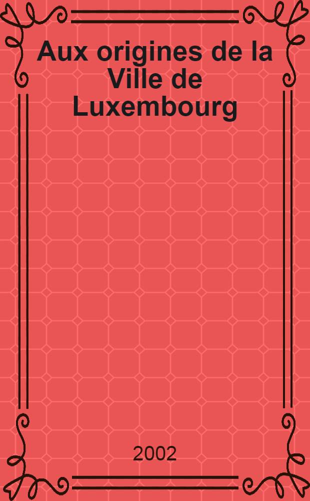 Aux origines de la Ville de Luxembourg : Du castellum Lucilinburhuc au burgus Lucelenburgensis = Возникновение городов Люксембурга
