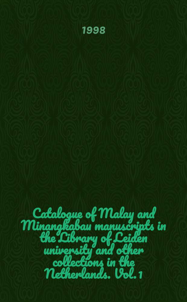 Catalogue of Malay and Minangkabau manuscripts in the Library of Leiden university and other collections in the Netherlands. Vol. 1 : Comprising the acquisitions of Malay manuscripts in Leiden university library up to the year 1896