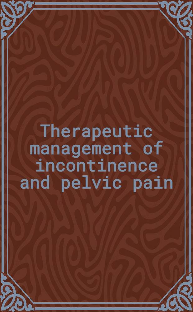 Therapeutic management of incontinence and pelvic pain : Pelvic organ disorders = Терапевтическое руководство по недержанию и тазовым болям.Расстройство тазовых органов