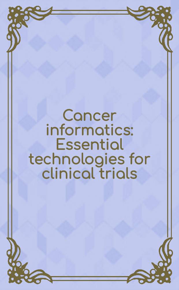 Cancer informatics : Essential technologies for clinical trials = Информатика о раке.Необходимые технологии для клинических испытаний