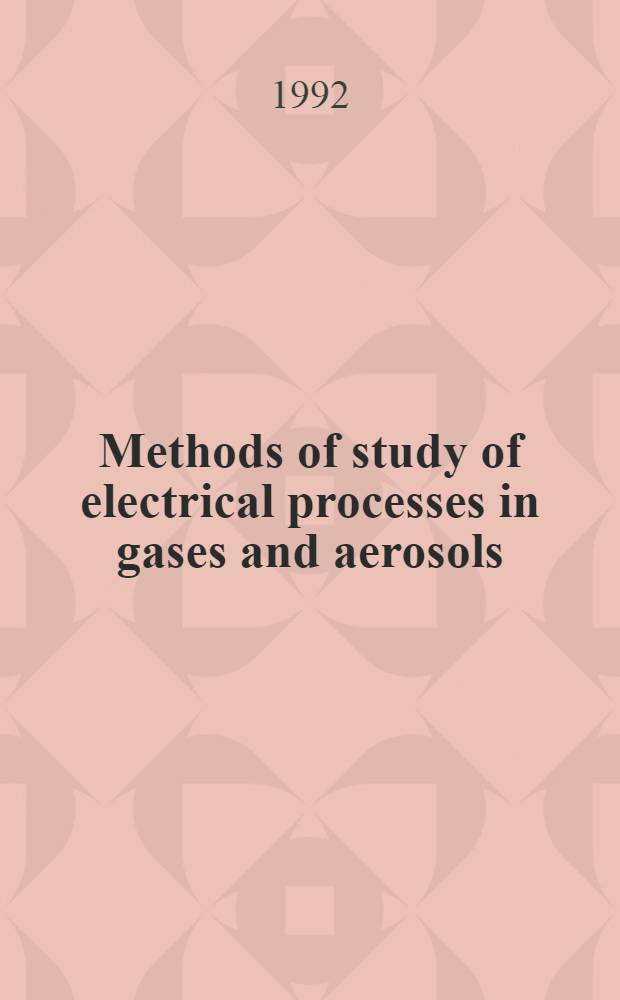 Methods of study of electrical processes in gases and aerosols = Методы исследования электрических процессов в газах и аэрозолях : Ionization, aerosols, electrometry