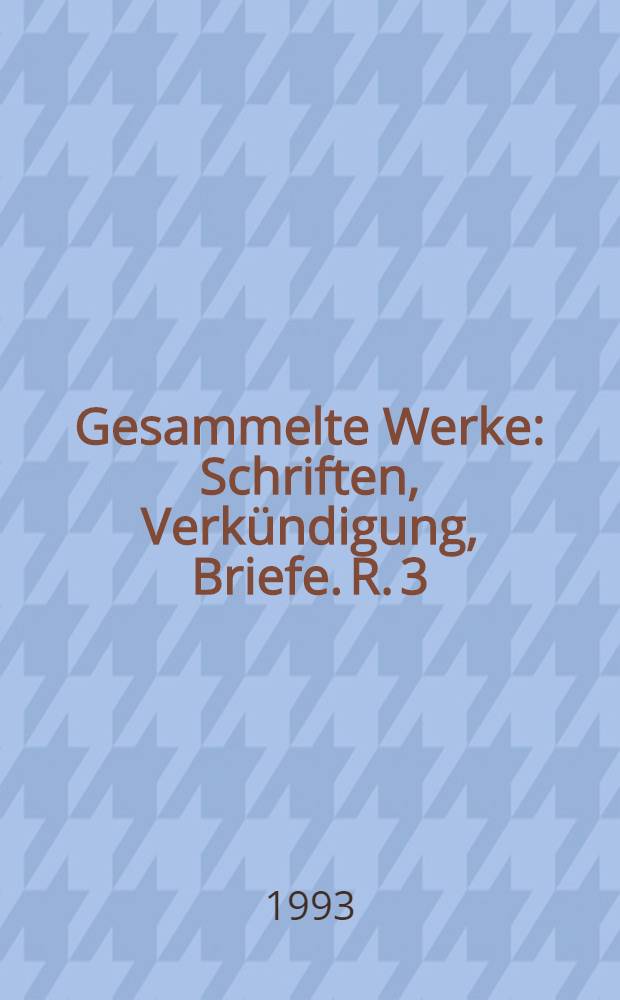 Gesammelte Werke : Schriften, Verkündigung, Briefe. R. 3 : Briefe