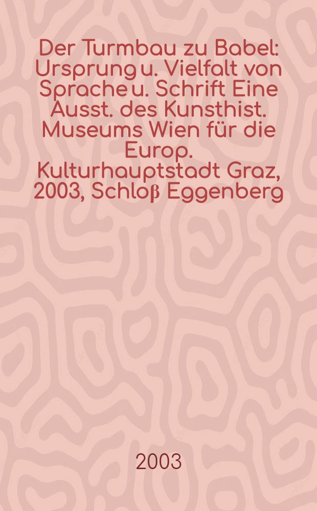 Der Turmbau zu Babel : Ursprung u. Vielfalt von Sprache u. Schrift Eine Ausst. des Kunsthist. Museums Wien für die Europ. Kulturhauptstadt Graz, 2003, Schloβ Eggenberg, Graz, 5. Apr. bis 5. Okt. 2003 [Katalog]. Bd. 3B : Schrift