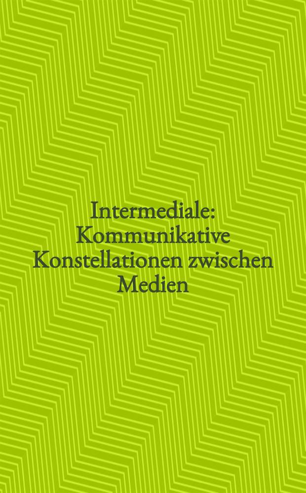 Intermediale : Kommunikative Konstellationen zwischen Medien = Интермедийные связи: Коммуникативное распределение между [разл. видами] СМИ