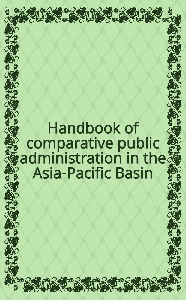 Handbook of comparative public administration in the Asia-Pacific Basin = Руководство по сравнительному государственному управлению в Азиатско-Тихоокеанском регионе
