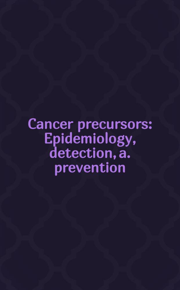 Cancer precursors : Epidemiology, detection, a. prevention = Предшественники рака.Эпидемиология,определение и профилактика
