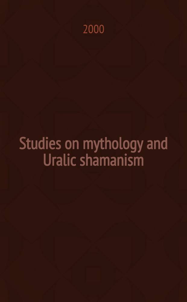 Studies on mythology and Uralic shamanism = Исследования по мифологии и уральскому шаманизму
