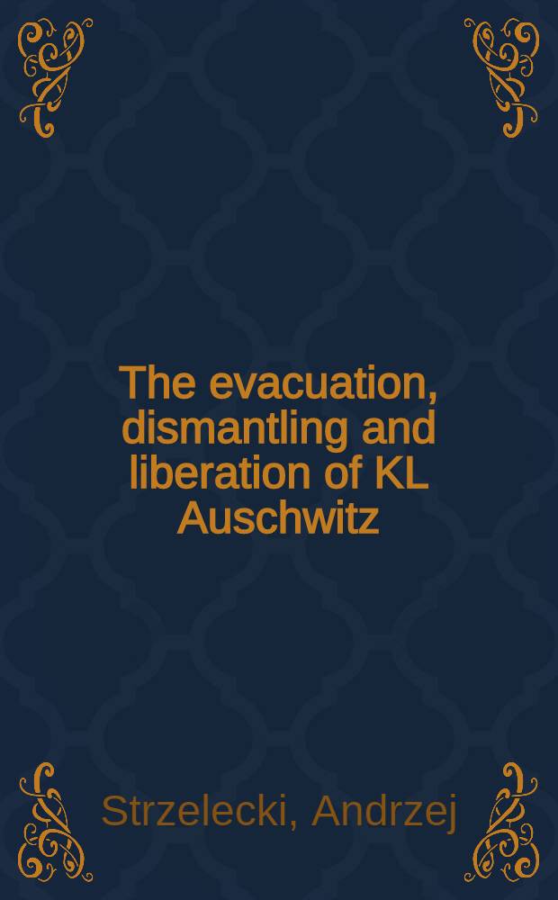 The evacuation, dismantling and liberation of KL Auschwitz = Эвакуация, демонтаж и освобождение Освенцима