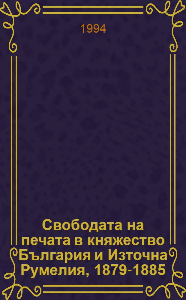 Свободата на печата в княжество България и Източна Румелия, 1879-1885 = Свободная печать в княжестве Болгария и Източна Румелия