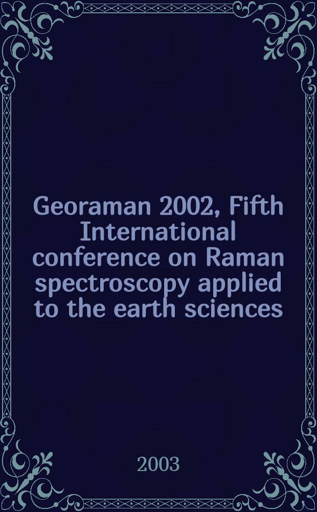 Georaman 2002, Fifth International conference on Raman spectroscopy applied to the earth sciences : Held in Prague, Czech Rep. on June 12-15, 2002 = Геораман-2002,пятая международная конференция по Раман-спектроскопии в применении к наукам о Земле