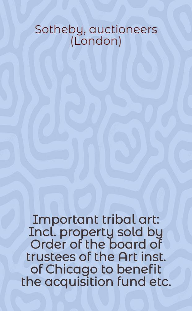 Important tribal art : Incl. property sold by Order of the board of trustees of the Art inst. of Chicago to benefit the acquisition fund etc. : Auction, Nov. 18, 1997, New York : A catalogue = Важное искусство племен