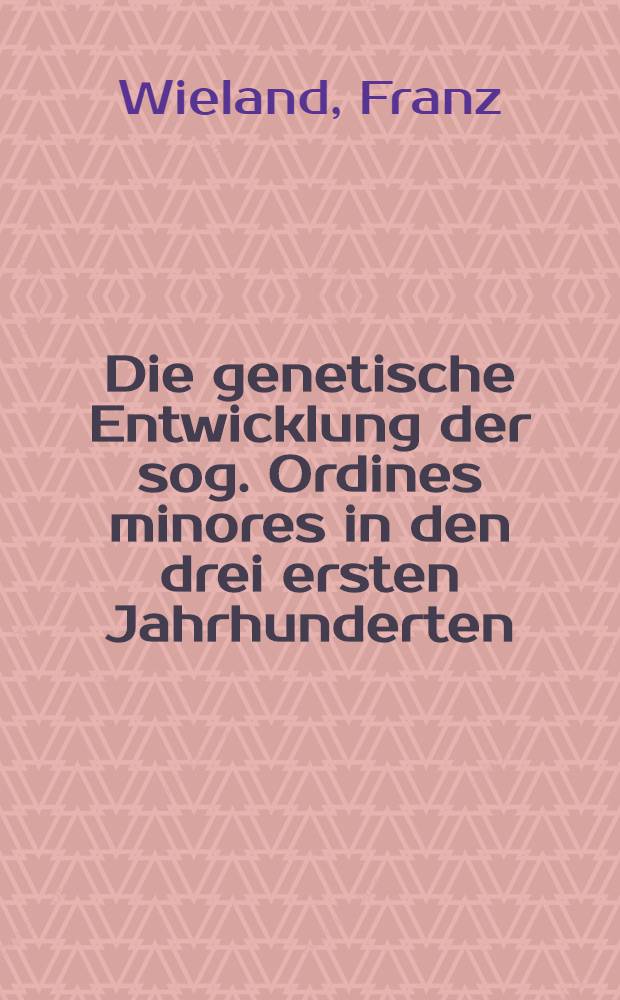 Die genetische Entwicklung der sog. Ordines minores in den drei ersten Jahrhunderten