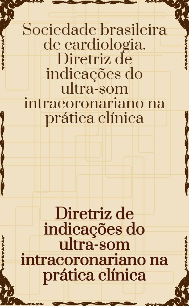 Diretriz de indicações do ultra-som intracoronariano na prática clínica = Показания к ультразвуковой коронарографии в клинической практике