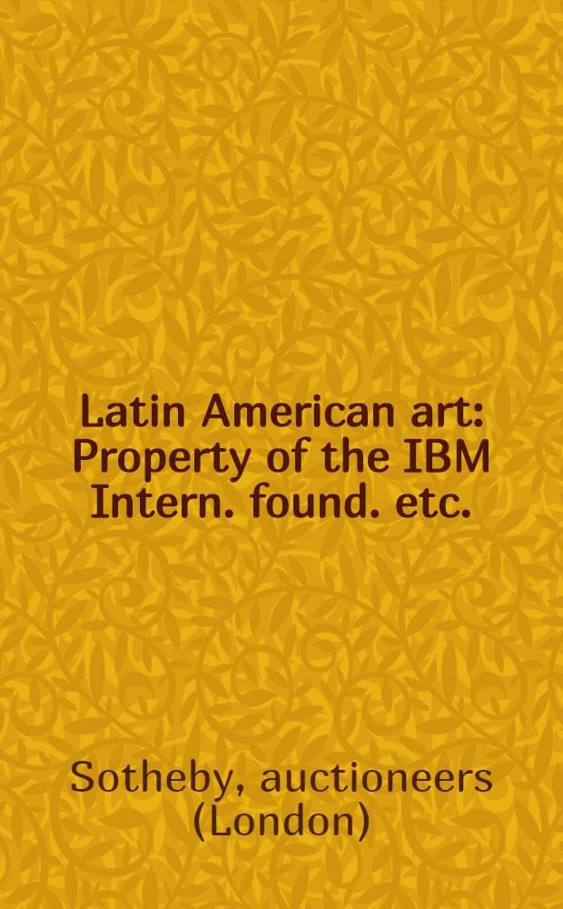 Latin American art : Property of the IBM Intern. found. etc. : Auction, May 14, 1996, May 15, 1996, New York : A catalogue = Латино-американское искусство