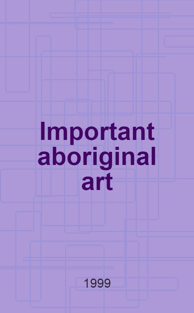 Important aboriginal art : Auction: 28 June 1999, Melbourne : A catalogue = Важное искусство аборигенов