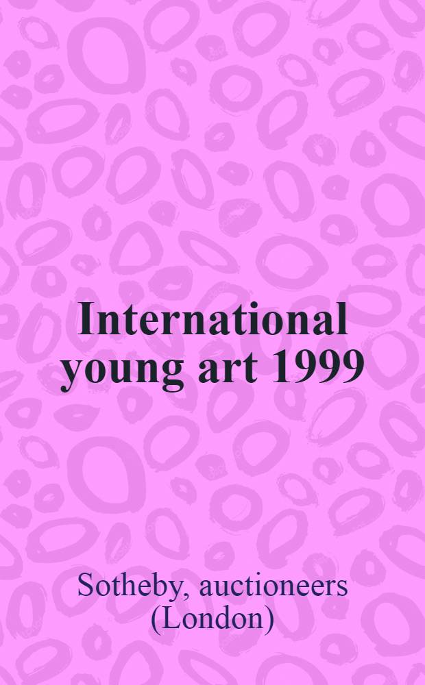 International young art 1999 : A cat. of publ. auction, on view at Sotheby's Tel Aviv, Jan. 15-20, on view at Sotheby's Chicago, Jan. 23, 25-27 = Интернациональное молодое искусство 1999