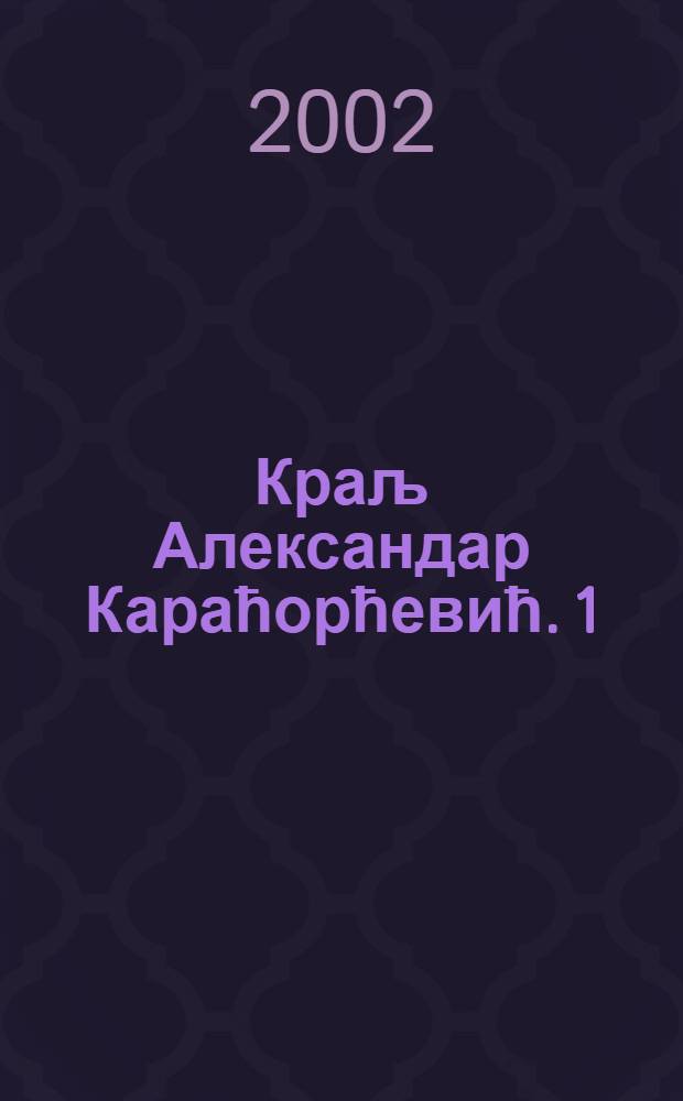 Краљ Александар Караћорћевић. 1 : У ратовима за национално ослобоћење