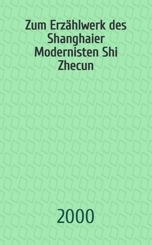 Zum Erzählwerk des Shanghaier Modernisten Shi Zhecun (geb. 1905) : Komparatistische Unters. u. krit. Würdigung einer sinisierten "Lit. Psychologie" : Diss. = О прозе шанхайского модерниста Ши Чжекуна(род.1905)