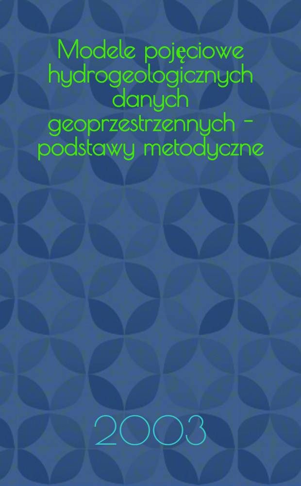 Modele pojęciowe hydrogeologicznych danych geoprzestrzennych - podstawy metodyczne = Conceptual models of hydrogeological geospatial data - methodological foundation