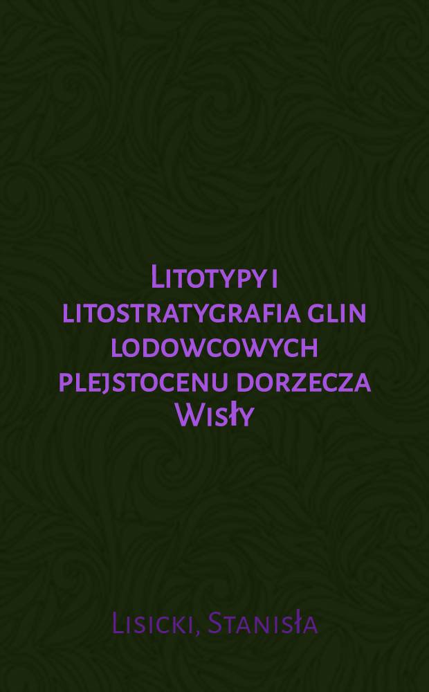 Litotypy i litostratygrafia glin lodowcowych plejstocenu dorzecza Wisły = Lithotypes and lithostratigraphy of tills of the Pleistocene in the Vistula drainage basin area, Poland = Литотипы и литостратиграфия плейстоценовых морен в водосборном бассейне Вислы,Польша