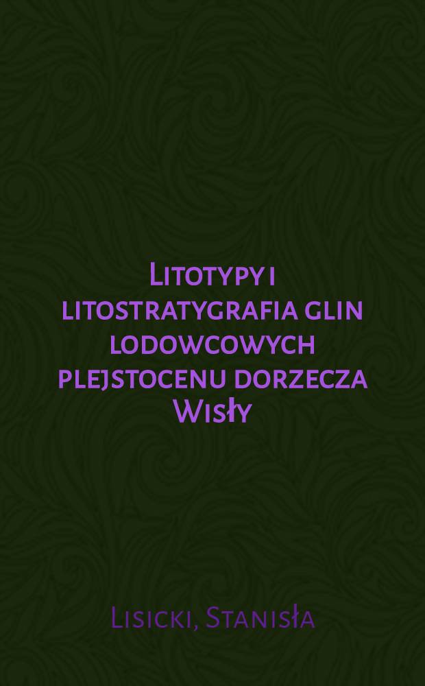 Litotypy i litostratygrafia glin lodowcowych plejstocenu dorzecza Wisły = Lithotypes and lithostratigraphy of tills of the Pleistocene in the Vistula drainage basin area, Poland = Литотипы и литостратиграфия плейстоценовых морен в водосборном бассейне Вислы,Польша