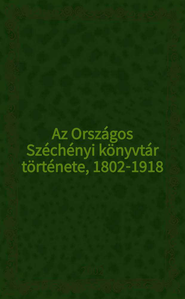 Az Országos Széchényi könyvtár története, 1802-1918 = История Государственной библиотеки им.Сечени