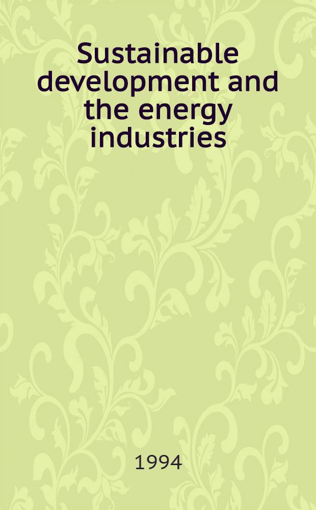 Sustainable development and the energy industries : Implementation a. impacts of environmental legislation : Proc. of a Workshop held at Chatham House, London, on 19 Nov. 1993 = Поддерживающее развитие и энергетические индустрии:Выполнение и влияние законодательства по окружеющей среде