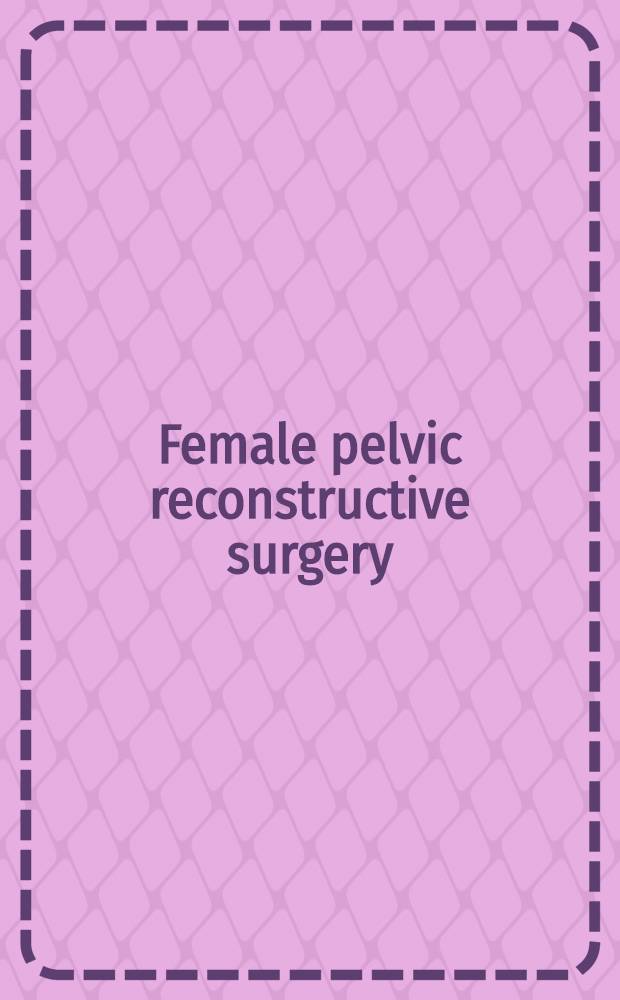 Female pelvic reconstructive surgery = Реконструктивная хирургия органов женского таза