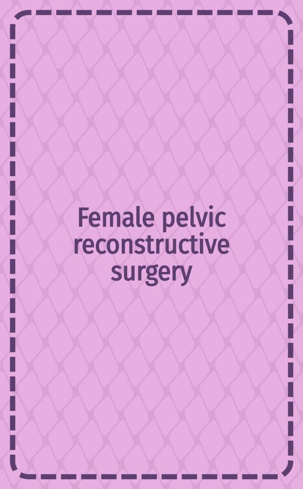 Female pelvic reconstructive surgery = Реконструктивная хирургия органов женского таза