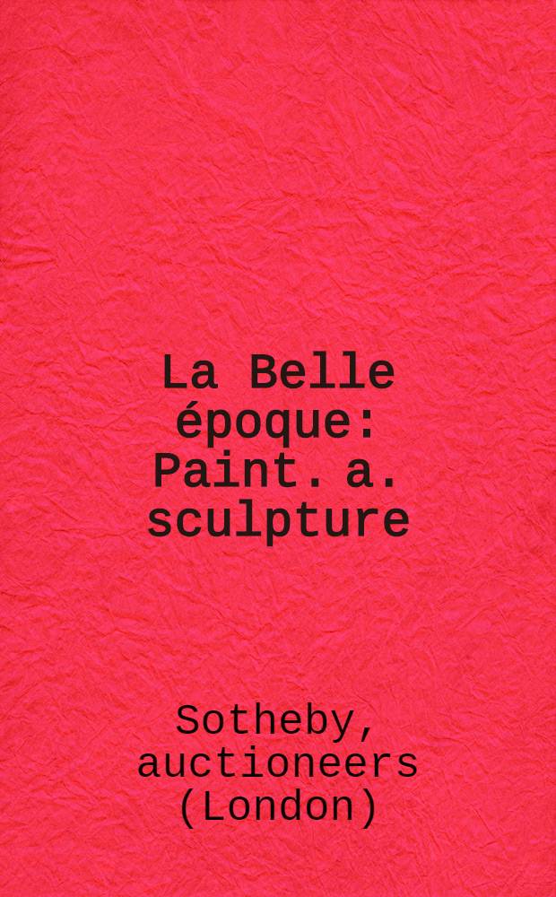 La Belle époque : Paint. a. sculpture : Property of various owners incl. Elizabeth I.V. Hunter et al. : Auction, May 23, 1996, New York : A catalogue = Прекрасная эпоха. Живопись и скульптура
